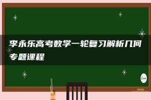 李永乐高考数学一轮复习解析几何专题课程