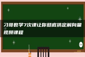 刁哥数学7次课让你彻底搞定解向量视频课程