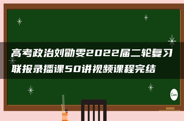高考政治刘勖雯2022届二轮复习联报录播课50讲视频课程完结 高考政治刘勖雯2022届二轮复习联报录播课50讲视频课程完结