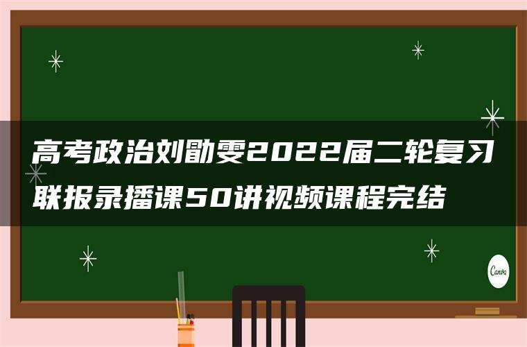 高考政治刘勖雯2022届二轮复习联报录播课50讲视频课程完结