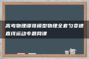 高考物理谭哥模型物理全套匀变速直线运动专题网课