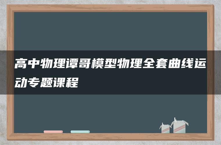 高中物理谭哥模型物理全套曲线运动专题课程 高中物理谭哥模型物理全套曲线运动专题课程