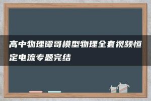 高中物理谭哥模型物理全套视频恒定电流专题完结