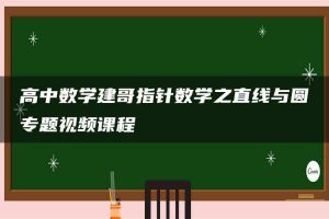 高中数学建哥指针数学之直线与圆专题视频课程