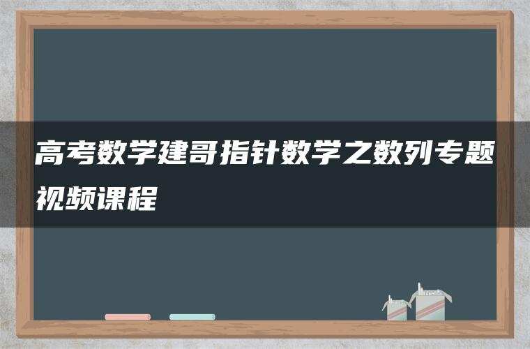 高考数学建哥指针数学之数列专题视频课程