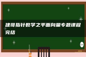 建哥指针数学之平面向量专题课程完结