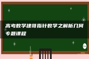 高考数学建哥指针数学之解析几何专题课程