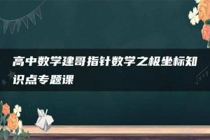 高中数学建哥指针数学之极坐标知识点专题课