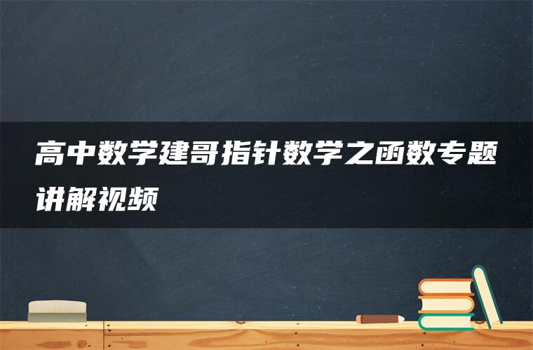 高中数学建哥指针数学之函数专题讲解视频