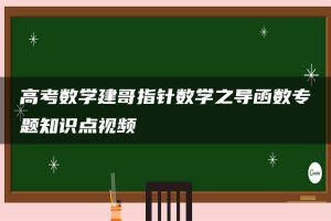 高考数学建哥指针数学之导函数专题知识点视频