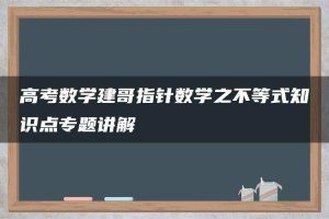 高考数学建哥指针数学之不等式知识点专题讲解