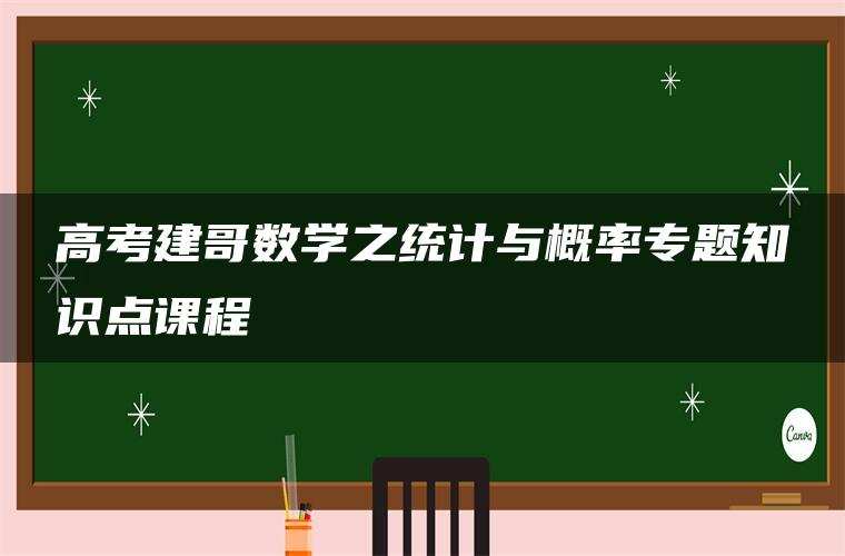高考建哥数学之统计与概率专题知识点课程 高考建哥数学之统计与概率专题知识点课程