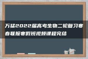 万猛2022届高考生物二轮复习寒春联报寒假班视频课程完结