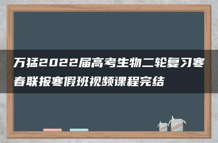 万猛2022届高考生物二轮复习寒春联报寒假班视频课程完结