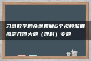 刁哥数学秒杀逆袭版6个视频彻底搞定几何大题（理科）专题