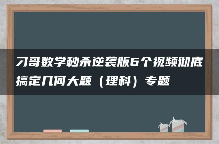 刁哥数学秒杀逆袭版6个视频彻底搞定几何大题(理科)专题 刁哥数学秒杀逆袭版6个视频彻底搞定几何大题(理科)专题