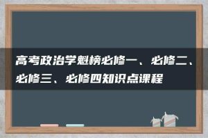 高考政治学魁榜必修一、必修二、必修三、必修四知识点课程