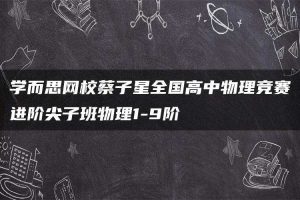 学而思网校蔡子星全国高中物理竞赛进阶尖子班物理1-9阶