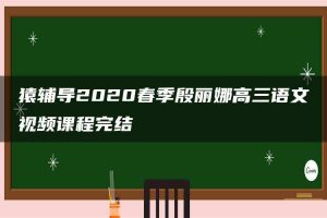 猿辅导2020春季殷丽娜高三语文视频课程完结