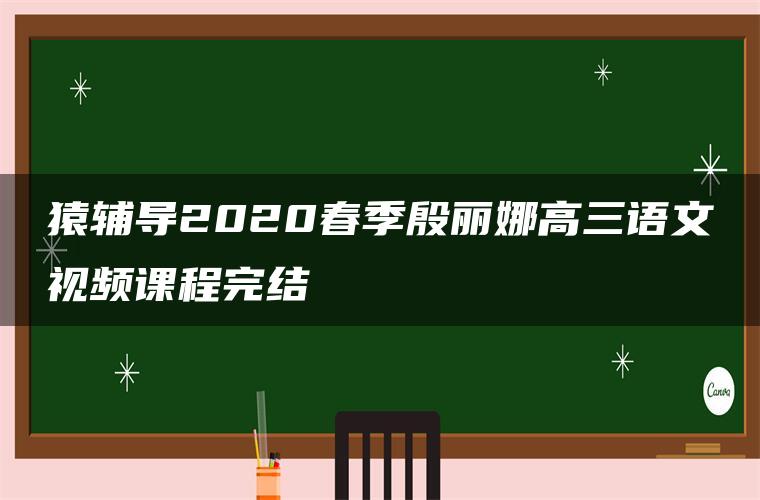 猿辅导2020春季殷丽娜高三语文视频课程完结 猿辅导2020春季殷丽娜高三语文视频课程完结