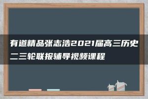 有道精品张志浩2021届高三历史二三轮联报辅导视频课程