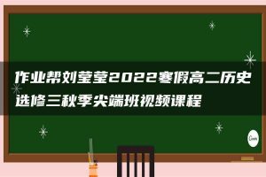 作业帮刘莹莹2022寒假高二历史选修三秋季尖端班视频课程