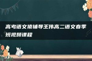 高考语文猿辅导王伟高二语文春季班视频课程