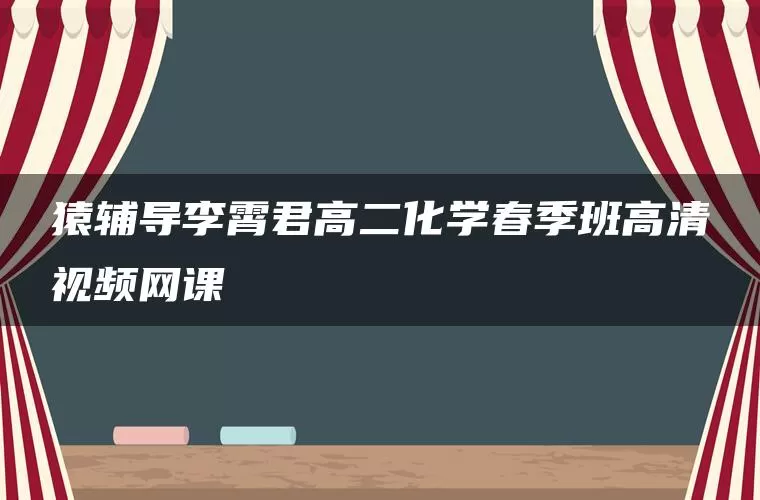 猿辅导李霄君高二化学春季班高清视频网课