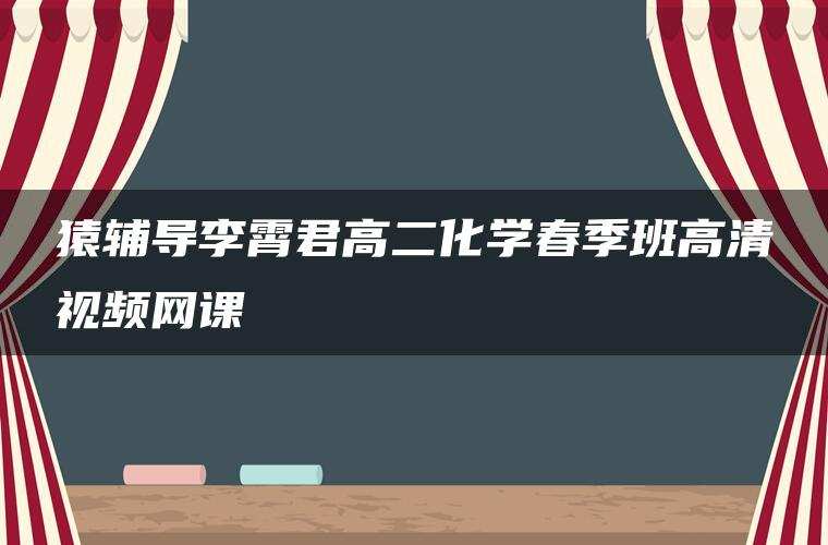 猿辅导李霄君高二化学春季班高清视频网课 猿辅导李霄君高二化学春季班高清视频网课