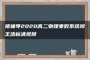 猿辅导2020高二物理寒假系统班王浩标清视频