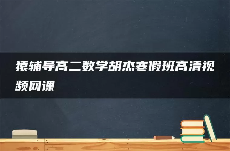 猿辅导高二数学胡杰寒假班高清视频网课
