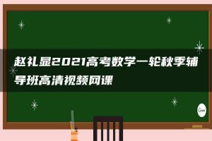 赵礼显2021高考数学一轮秋季辅导班高清视频网课
