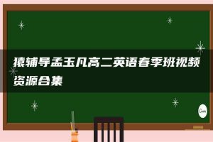 猿辅导孟玉凡高二英语春季班视频资源合集