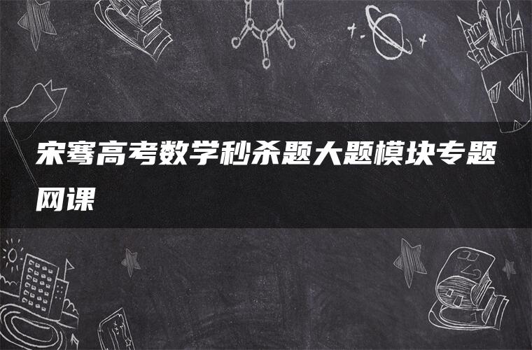宋骞高考数学秒杀题大题模块专题网课