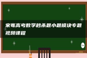 宋骞高考数学秒杀题小题模块专题视频课程