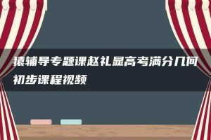 猿辅导专题课赵礼显高考满分几何初步课程视频