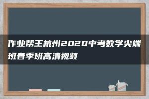 作业帮王杭州2020中考数学尖端班春季班高清视频