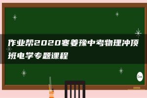作业帮2020寒姜豫中考物理冲顶班电学专题课程