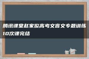 腾讯课堂赵家俊高考文言文专题训练10次课完结