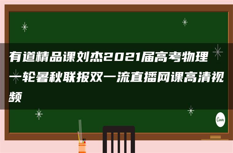 有道精品课刘杰2021届高考物理一轮暑秋联报双一流直播网课高清视频