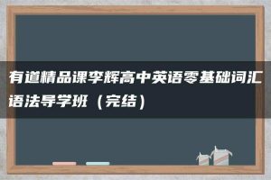 有道精品课李辉高中英语零基础词汇语法导学班（完结）