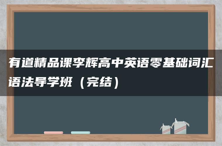 有道精品课李辉高中英语零基础词汇语法导学班(完结) 有道精品课李辉高中英语零基础词汇语法导学班(完结)