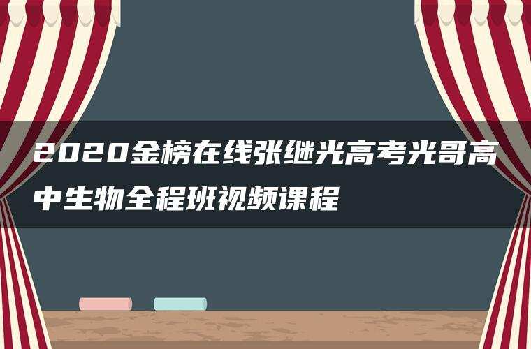 2020金榜在线张继光高考光哥高中生物全程班视频课程