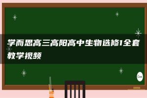 学而思高三高阳高中生物选修1全套教学视频
