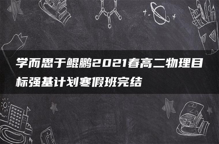 学而思于鲲鹏2021春高二物理目标强基计划寒假班完结