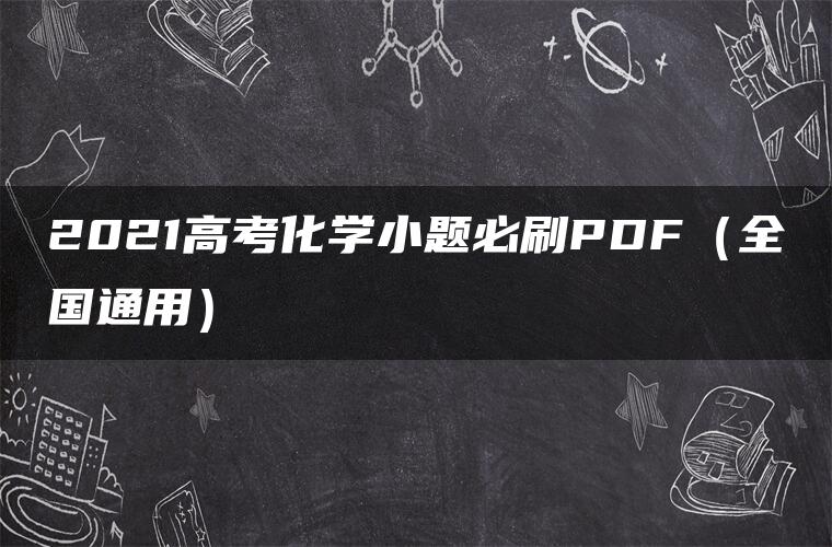 2021高考化学小题必刷PDF(全国通用) 2021高考化学小题必刷PDF(全国通用)