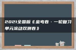 2021全国版《金考卷·一轮复习单元滚动双测卷》