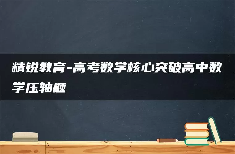 精锐教育-高考数学核心突破高中数学压轴题 精锐教育-高考数学核心突破高中数学压轴题
