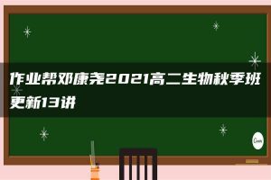 作业帮邓康尧2021高二生物秋季班更新13讲