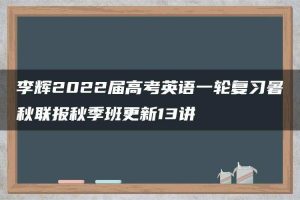 李辉2022届高考英语一轮复习暑秋联报秋季班更新13讲